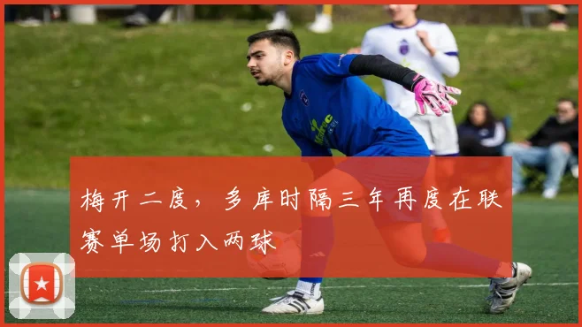 梅开二度，多库时隔三年再度在联赛单场打入两球