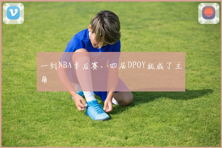 一到NBA季后赛，四届DPOY就成了主角
