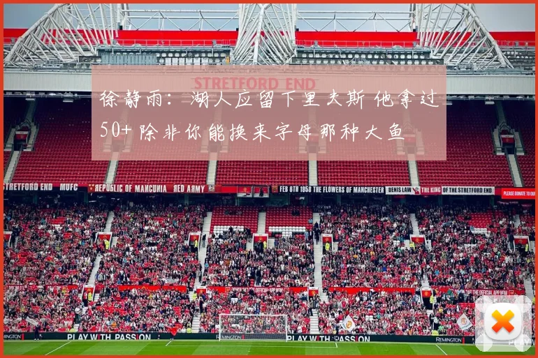 徐静雨：湖人应留下里夫斯 他拿过50+ 除非你能换来字母那种大鱼