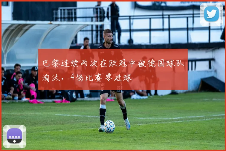 巴黎连续两次在欧冠中被德国球队淘汰，4场比赛零进球