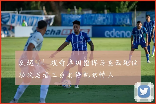 反超了！埃奇库姆指挥马克西跑位助攻后者三分打停凯尔特人