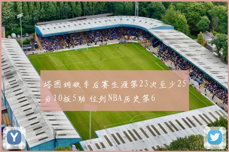 塔图姆砍季后赛生涯第23次至少25分10板5助 位列NBA历史第6